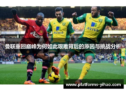 曼联重回巅峰为何如此艰难背后的原因与挑战分析