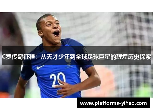 C罗传奇征程：从天才少年到全球足球巨星的辉煌历史探索