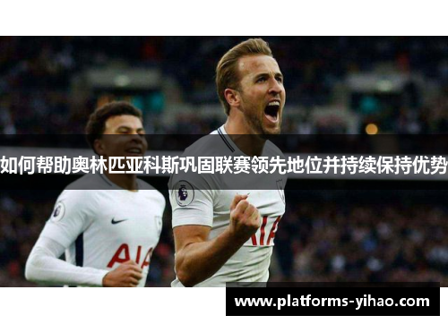 如何帮助奥林匹亚科斯巩固联赛领先地位并持续保持优势