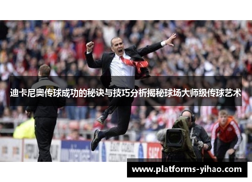 迪卡尼奥传球成功的秘诀与技巧分析揭秘球场大师级传球艺术