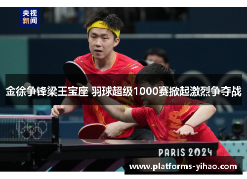 金徐争锋梁王宝座 羽球超级1000赛掀起激烈争夺战 金徐争锋梁王宝座 羽球超级1000赛掀起激烈争夺战